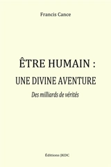 ETRE HUMAIN, UNE DIVINE AVENTURE : Des milliards de vérités - Francis Cance