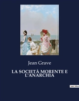 LA SOCIETA MORENTE E L'ANARCHIA : Un'analisi delle tensioni sociali e politiche del XIX secolo - Grave, Jean
