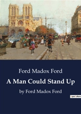 A Man Could Stand Up : by Ford Madox Ford - Ford Madox Ford