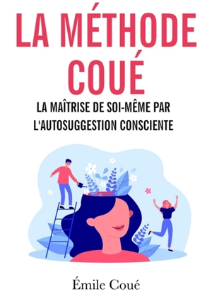 La méthode Coué : La maîtrise de soi-même par l'autosuggestion consciente - Emile Coué