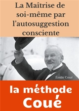 La maîtrise de soi-même par l'autosuggestion consciente : la méthode Coué - Emile Coué