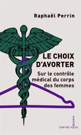 Le choix d'avorter : contrôle médical et corps des femmes - Raphaël Perrin
