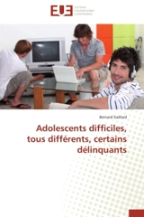 Adolescents difficiles, tous différents, certains délinquants - Bernard Gaillard