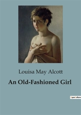 An Old-Fashioned Girl : A Tale of Innocence and Society's Expectations - Alcott, Louisa May