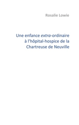 Une enfance extra-ordinaire à l'hôpital-hospice de la Chartreuse de Neuville : Témoignage d'Olivier Boccanfuso - Rosalie Lowie
