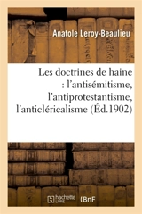 Les doctrines de haine : l'antisémitisme, l'antiprotestantisme, l'anticléricalisme - Anatole Leroy-Beaulieu
