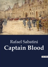 Captain Blood : The Trials and Tribulations of Peter Blood - Rafael Sabatini