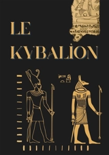 Le Kybalion : Etude sur la philosophie hermétique de l'ancienne Egypte et de l'ancienne Grèce - Hermès Trismégiste