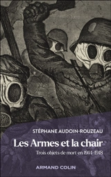 Les armes et la chair : trois objets de mort en 1914-1918 - Stéphane Audoin-Rouzeau