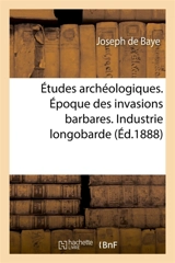 Etudes archéologiques. Epoque des invasions barbares. Industrie longobarde - Joseph de Baye