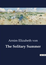 The Solitary Summer : A Journey into Solitude and Self-Discovery - Elizabeth Von Arnim
