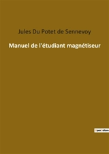 Manuel de l'étudiant magnétiseur : Les secrets du magnétisme révélés - Jules Du Potet de Sennevoy