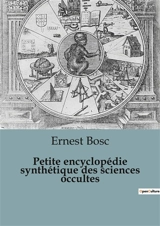 Petite encyclopédie synthétique des sciences occultes - Ernest Bosc