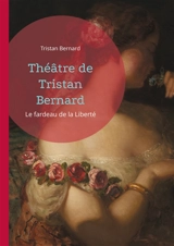 Théâtre de Tristan Bernard : Le fardeau de la Liberté - Tristan Bernard