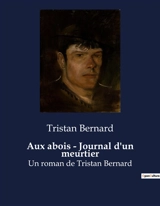 Aux abois : Journal d'un meurtier : Les confessions d'un esprit tourmenté - Tristan Bernard