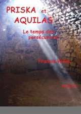 PRISKA et AQUILAS : le temps des persécutions - Francis Willm