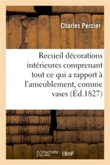 Recueil de décorations intérieures comprenant tout ce qui a rapport à l'ameublement, comme vases - Charles Percier