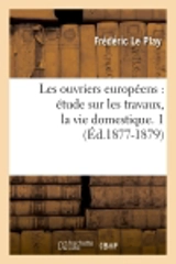 Les ouvriers européens : étude sur les travaux, la vie domestique. 1 (Ed.1877-1879) - Frédéric Le Play