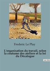 L'organisation du travail, selon la coutume des ateliers et la loi du Décalogue - Frédéric Le Play