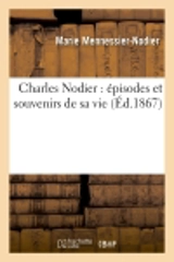 Charles Nodier : épisodes et souvenirs de sa vie (Ed.1867) - Marie Mennessier-Nodier
