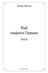Piaf, toujours l'amour : Poésie - Denis Morin