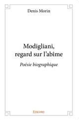Modigliani, regard sur l'abîme : Poésie biographique - Denis Morin