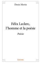 Félix leclerc, l’homme et la poésie - Denis Morin