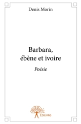 Barbara, ébène et ivoire : Poésie - Denis Morin