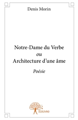 Notre dame du verbe ou architecture d'une âme : Poésie - Denis Morin