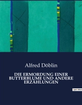 DIE ERMORDUNG EINER BUTTERBLUME UND ANDERE ERZÄHLUNGEN - Alfred Döblin