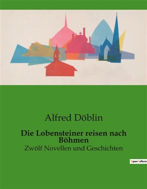 Die Lobensteiner reisen nach Böhmen : Zwölf Novellen und Geschichten - Alfred Döblin