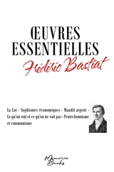 Oeuvres essentielles de Frédéric Bastiat : La Loi : Sophismes économiques - Maudit argent - Ce qu’on voit et ce qu’on ne voit pas - Protectionnisme et communisme - Frédéric Bastiat