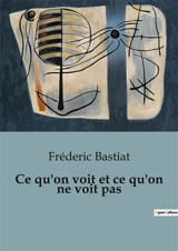 Ce qu'on voit et ce qu'on ne voit pas - Frédéric Bastiat