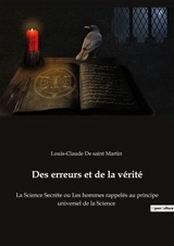 Des erreurs et de la vérité : La Science Secrète ou Les hommes rappelés au principe universel de la Science - Louis-Claude de Saint-Martin