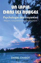 Un lapin dans les nuages : Psychologie des croyances : - Religions, Conspirationnisme, Pseudosciences - Daniel Chabot