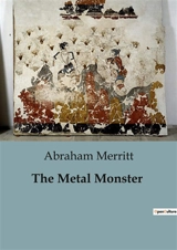 The Metal Monster : A Journey into the Unknown : Mysteries of the Trans-Himalayas - Abraham Merritt