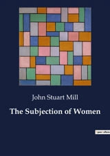 The Subjection of Women : The Quest for Gender Equality - John Stuart Mill