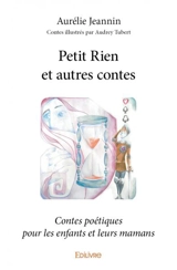 Petit rien et autres contes : Contes poétiques pour les enfants et leurs mamans - Aurélie Jeannin