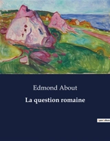 La question romaine : Une analyse critique du pouvoir temporel du pape au XIXe siècle - Edmond About