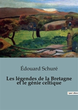 Les légendes de la Bretagne et le génie celtique : Les secrets enchantés de la Bretagne celtique - Edouard Schuré