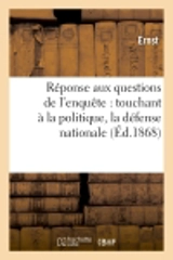 Réponse aux questions de l'enquête : touchant à la politique, la défense nationale à l'instruction : aux impôts, enfin... - Ernst