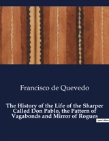 The History of the Life of the Sharper Called Don Pablo, the Pattern of Vagabonds and Mirror of Rogues - Francisco de Quevedo