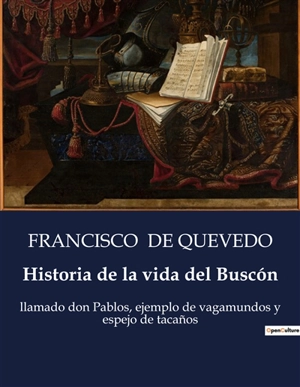 Historia de la vida del Buscón : Las desventuras de Don Pablos : un viaje picaresco por la España del Siglo de Oro - Francisco de Quevedo