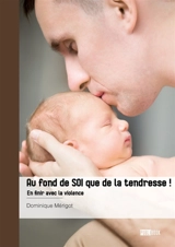 Au fond de soi que de la tendresse ! : En finir avec la violence - Dominique Mérigot