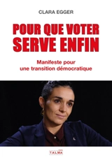 Pour que voter serve enfin : Manifeste pour une transition démocratique - Clara Egger