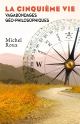 La Cinquième Vie : Vagabondages géo-philosophiques - Michel Roux