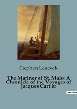 The Mariner of St. Malo : A Chronicle of the Voyages of Jacques Cartier : The Unyielding Spirit of a Pioneer Navigator - Stephen Leacock