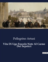 Vita Di Ugo Foscolo Note Al Carme Dei Sepolcri - Pellegrino Artusi