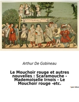 Le Mouchoir rouge et autres nouvelles : Scaramouche - Mademoiselle Irnois - Le Mouchoir rouge -etc. : Les intrigues secrètes d'une Europe en transition - Arthur de Gobineau
