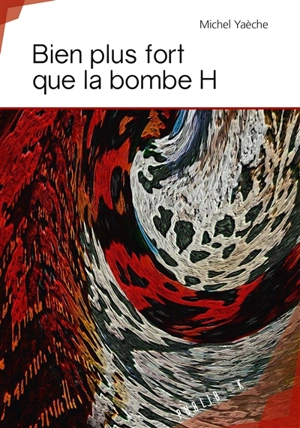 Bien plus fort que la bombe h - Michel Yaèche
